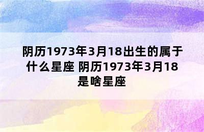 阴历1973年3月18出生的属于什么星座 阴历1973年3月18是啥星座